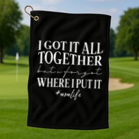 I Got It All Together But I Forgot Where I Put It Mom Life Golf Towel