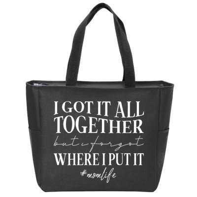 I Got It All Together But I Forgot Where I Put It Mom Life Zip Tote Bag