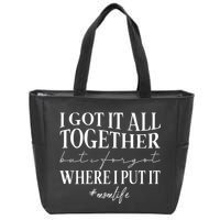 I Got It All Together But I Forgot Where I Put It Mom Life Zip Tote Bag