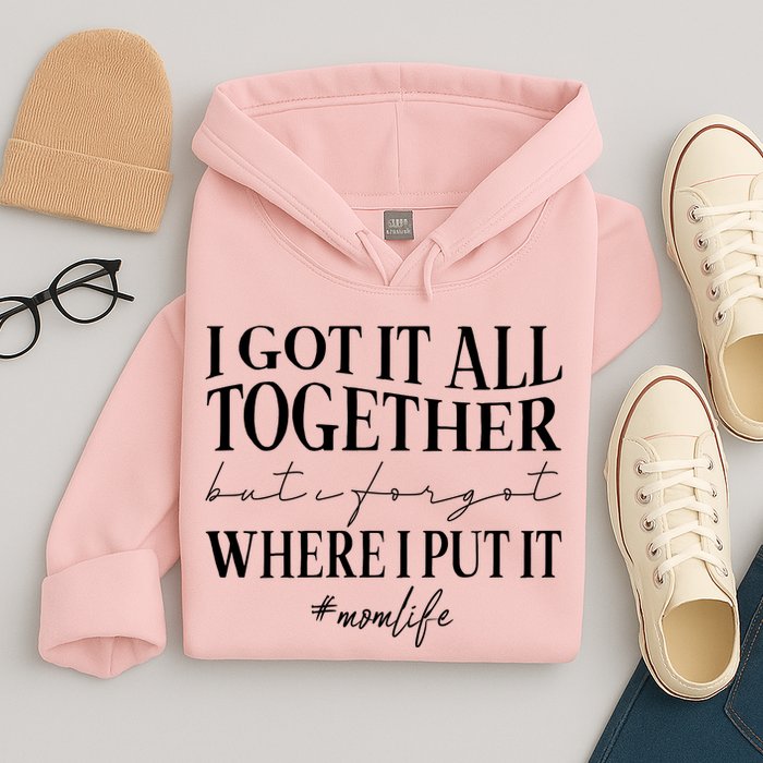 I Got It All Together But I Forgot Where I Put It Mom Life Hoodie