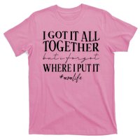 I Got It All Together But I Forgot Where I Put It Mom Life T-Shirt