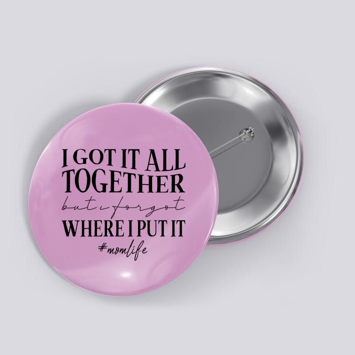 I Got It All Together But I Forgot Where I Put It Mom Life Button