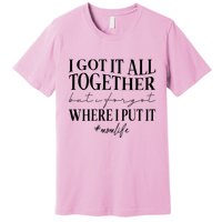 I Got It All Together But I Forgot Where I Put It Mom Life Premium T-Shirt
