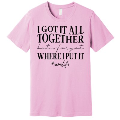 I Got It All Together But I Forgot Where I Put It Mom Life Premium T-Shirt