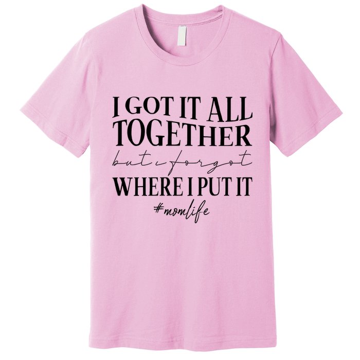 I Got It All Together But I Forgot Where I Put It Mom Life Premium T-Shirt