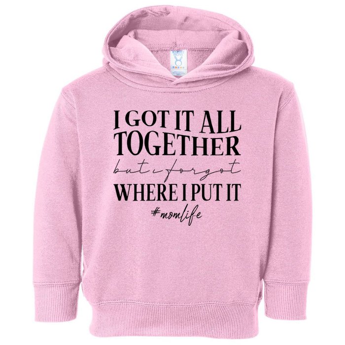 I Got It All Together But I Forgot Where I Put It Mom Life Toddler Hoodie