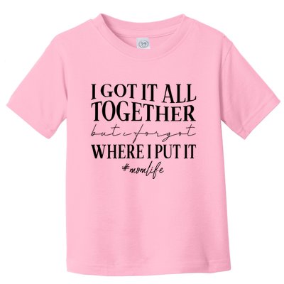 I Got It All Together But I Forgot Where I Put It Mom Life Toddler T-Shirt