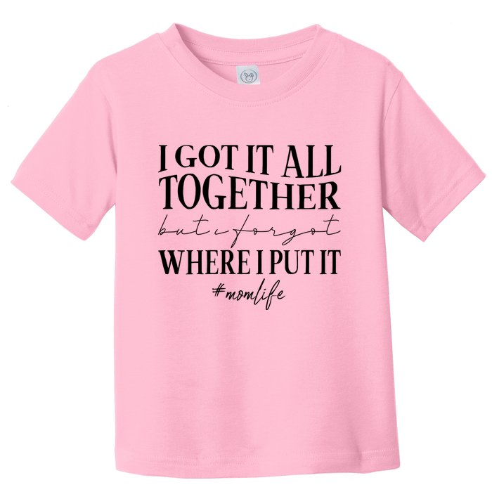 I Got It All Together But I Forgot Where I Put It Mom Life Toddler T-Shirt
