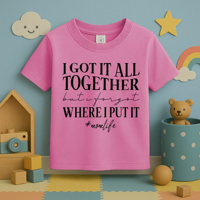 I Got It All Together But I Forgot Where I Put It Mom Life Toddler T-Shirt