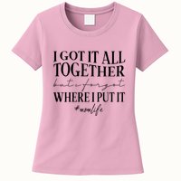 I Got It All Together But I Forgot Where I Put It Mom Life Womens T-Shirt