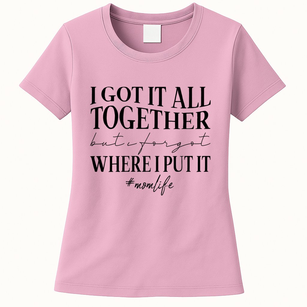 I Got It All Together But I Forgot Where I Put It Mom Life Womens T-Shirt