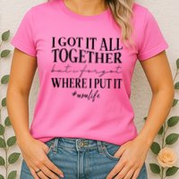 I Got It All Together But I Forgot Where I Put It Mom Life Womens T-Shirt