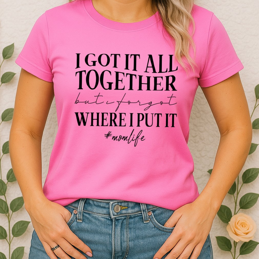 I Got It All Together But I Forgot Where I Put It Mom Life Womens T-Shirt