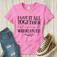 I Got It All Together But I Forgot Where I Put It Mom Life Womens T-Shirt