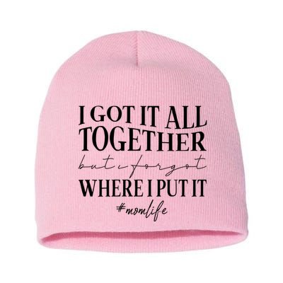 I Got It All Together But I Forgot Where I Put It Mom Life Short Acrylic Beanie