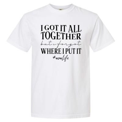 I Got It All Together But I Forgot Where I Put It Mom Life Garment-Dyed Heavyweight T-Shirt