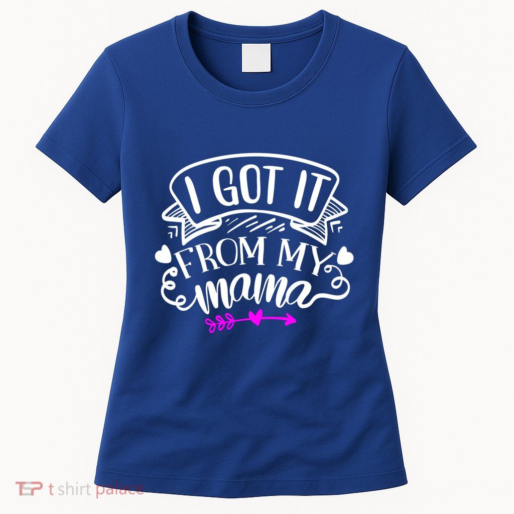 I Got It From My Mama Cute Gift Womens T-Shirt