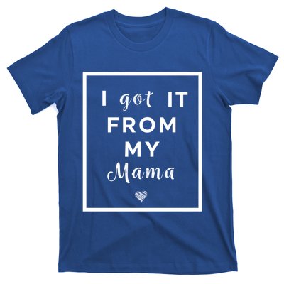 I Got It From My Mama Quote Cool Gift Cute Mother Daughter Matching Gift T-Shirt