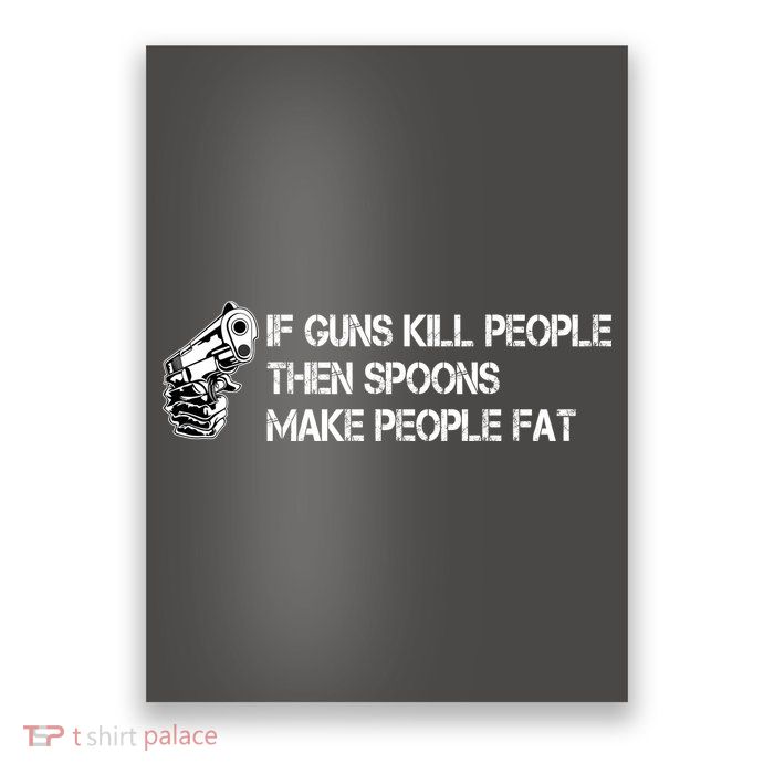 If Guns Kill People Then Spoons Make People Fat Funny Poster