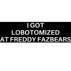 I Got Lobotomized At Freddy Fazbears Funny Meme Bumper Sticker