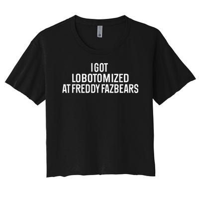 I Got Lobotomized At Freddy Fazbears Funny Meme Women's Crop Top Tee