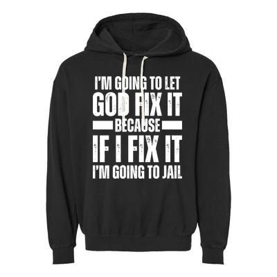 Im Gonna Let God Fix It Because If I Fix It Im Going To Jail Garment-Dyed Fleece Hoodie