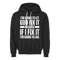 Im Gonna Let God Fix It Because If I Fix It Im Going To Jail Garment-Dyed Fleece Hoodie