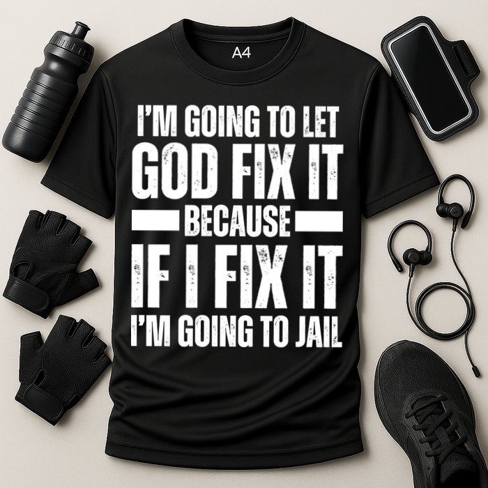Im Gonna Let God Fix It Because If I Fix It Im Going To Jail Performance Shirt