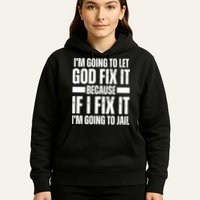 Im Gonna Let God Fix It Because If I Fix It Im Going To Jail Hoodie