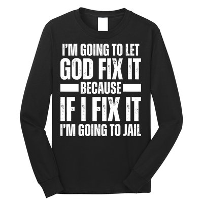Im Gonna Let God Fix It Because If I Fix It Im Going To Jail Long Sleeve Shirt