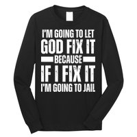 Im Gonna Let God Fix It Because If I Fix It Im Going To Jail Long Sleeve Shirt