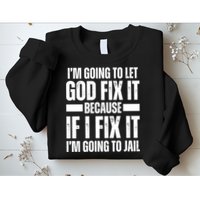 Im Gonna Let God Fix It Because If I Fix It Im Going To Jail Sweatshirt