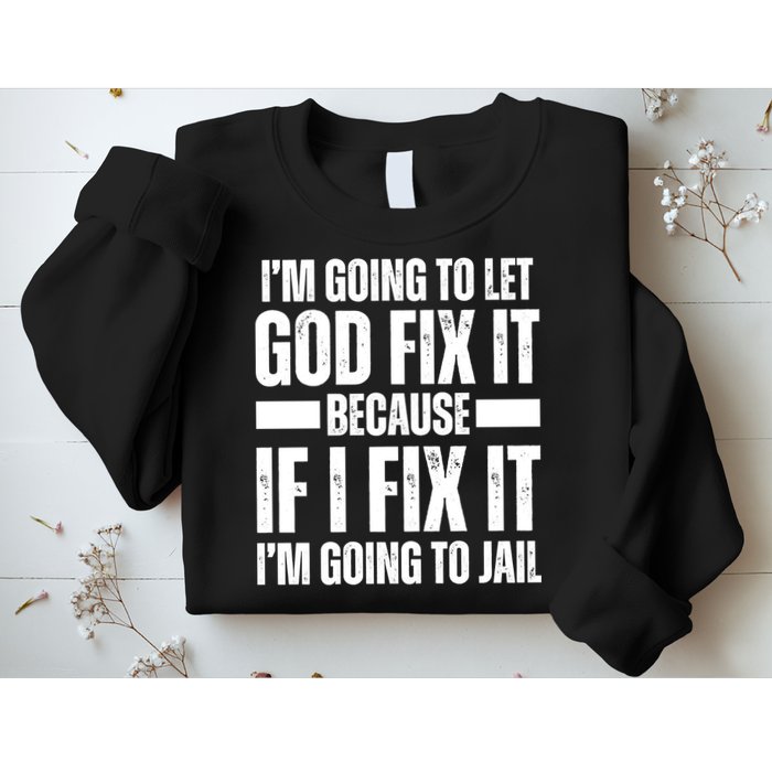 Im Gonna Let God Fix It Because If I Fix It Im Going To Jail Sweatshirt