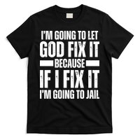 Im Gonna Let God Fix It Because If I Fix It Im Going To Jail T-Shirt