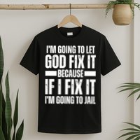 Im Gonna Let God Fix It Because If I Fix It Im Going To Jail T-Shirt