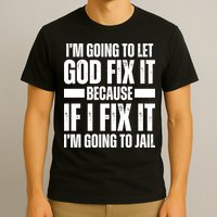 Im Gonna Let God Fix It Because If I Fix It Im Going To Jail T-Shirt