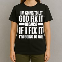 Im Gonna Let God Fix It Because If I Fix It Im Going To Jail T-Shirt