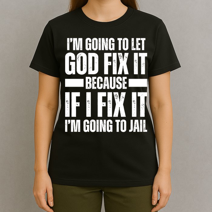 Im Gonna Let God Fix It Because If I Fix It Im Going To Jail T-Shirt