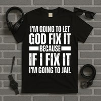 Im Gonna Let God Fix It Because If I Fix It Im Going To Jail T-Shirt