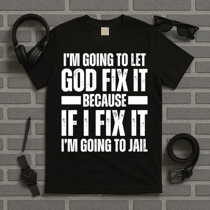 Im Gonna Let God Fix It Because If I Fix It Im Going To Jail T-Shirt