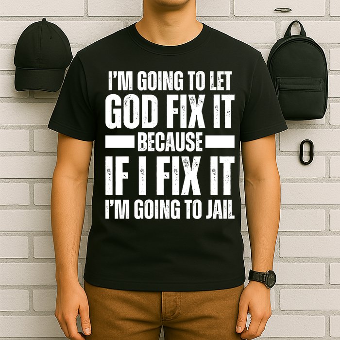 Im Gonna Let God Fix It Because If I Fix It Im Going To Jail T-Shirt