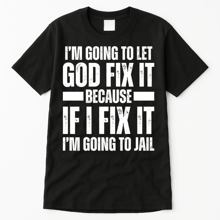 Im Gonna Let God Fix It Because If I Fix It Im Going To Jail Tall T-Shirt