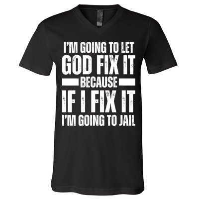 Im Gonna Let God Fix It Because If I Fix It Im Going To Jail V-Neck T-Shirt
