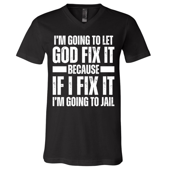 Im Gonna Let God Fix It Because If I Fix It Im Going To Jail V-Neck T-Shirt