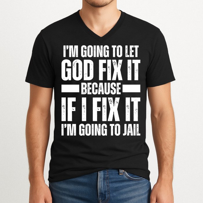 Im Gonna Let God Fix It Because If I Fix It Im Going To Jail V-Neck T-Shirt
