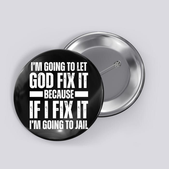 Im Gonna Let God Fix It Because If I Fix It Im Going To Jail Button