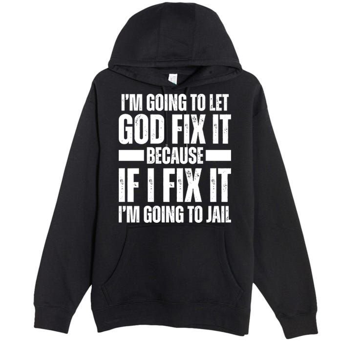 Im Gonna Let God Fix It Because If I Fix It Im Going To Jail Premium Pullover Hoodie