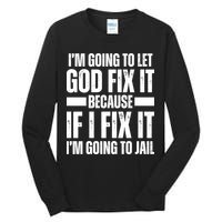 Im Gonna Let God Fix It Because If I Fix It Im Going To Jail Tall Long Sleeve T-Shirt