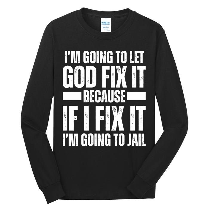 Im Gonna Let God Fix It Because If I Fix It Im Going To Jail Tall Long Sleeve T-Shirt