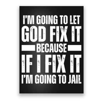Im Gonna Let God Fix It Because If I Fix It Im Going To Jail Poster